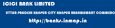 ICICI BANK LIMITED  UTTAR PRADESH KANPUR CITY KANPUR BRAHMAWART COMMERCIAL CO-OPERATIVE BANK LTD  banks information 